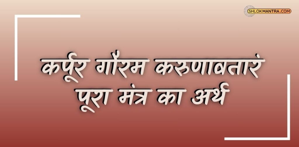 कर्पूर गौरम करुणावतारं पूरा मंत्र ka arth